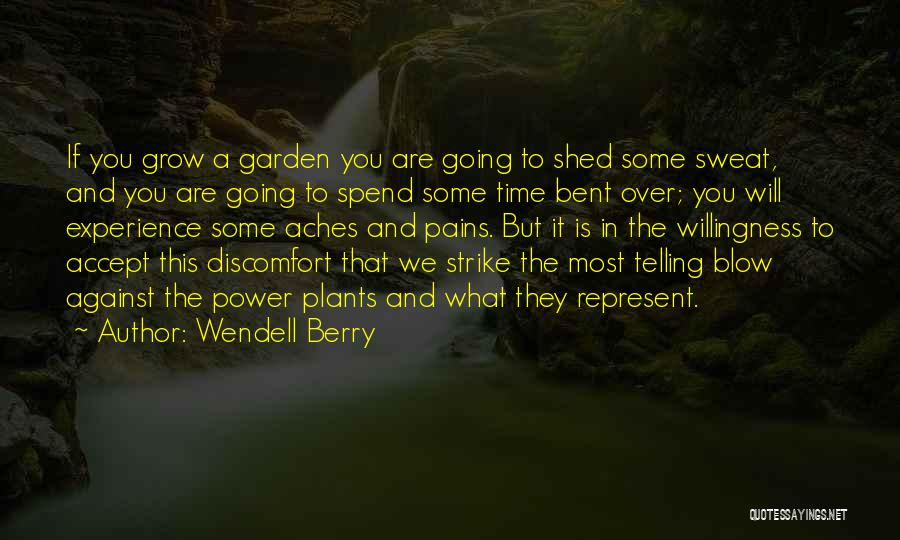 Wendell Berry Quotes: If You Grow A Garden You Are Going To Shed Some Sweat, And You Are Going To Spend Some Time
