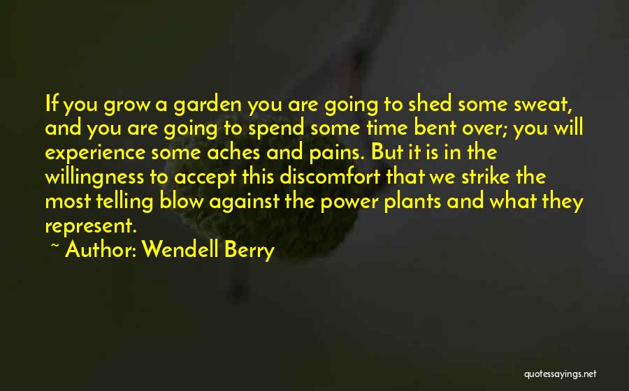 Wendell Berry Quotes: If You Grow A Garden You Are Going To Shed Some Sweat, And You Are Going To Spend Some Time