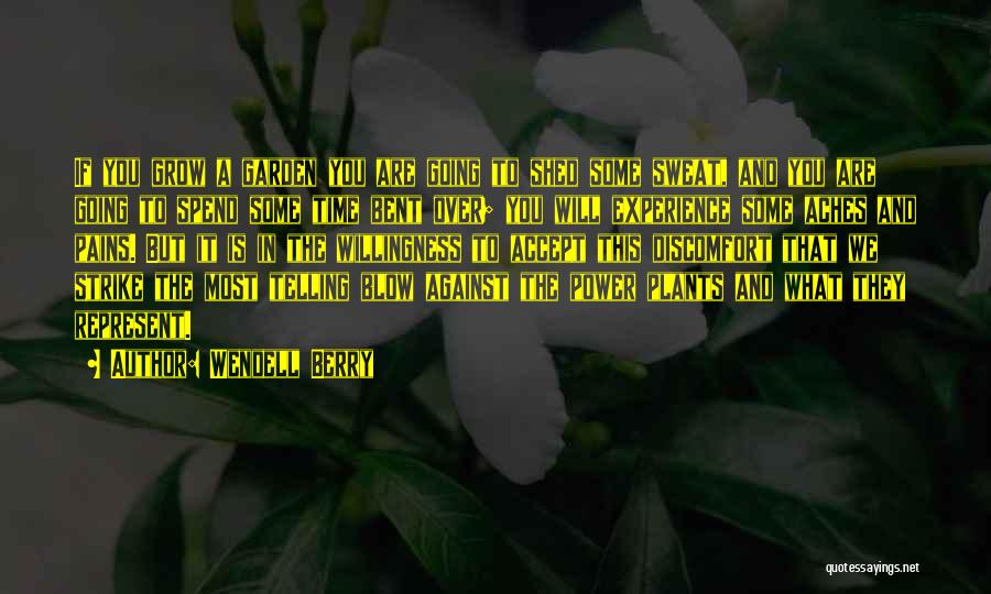 Wendell Berry Quotes: If You Grow A Garden You Are Going To Shed Some Sweat, And You Are Going To Spend Some Time