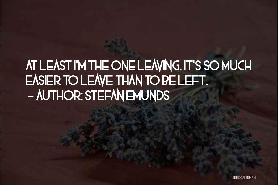 Stefan Emunds Quotes: At Least I'm The One Leaving. It's So Much Easier To Leave Than To Be Left.