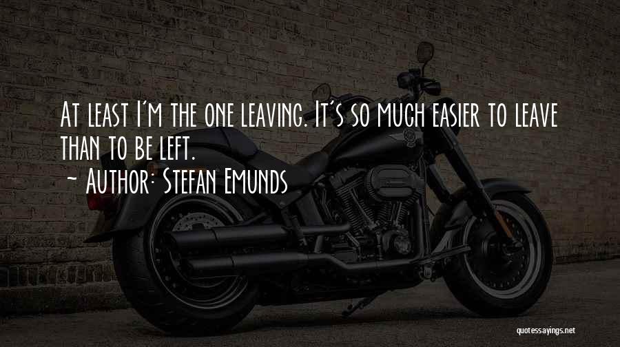 Stefan Emunds Quotes: At Least I'm The One Leaving. It's So Much Easier To Leave Than To Be Left.