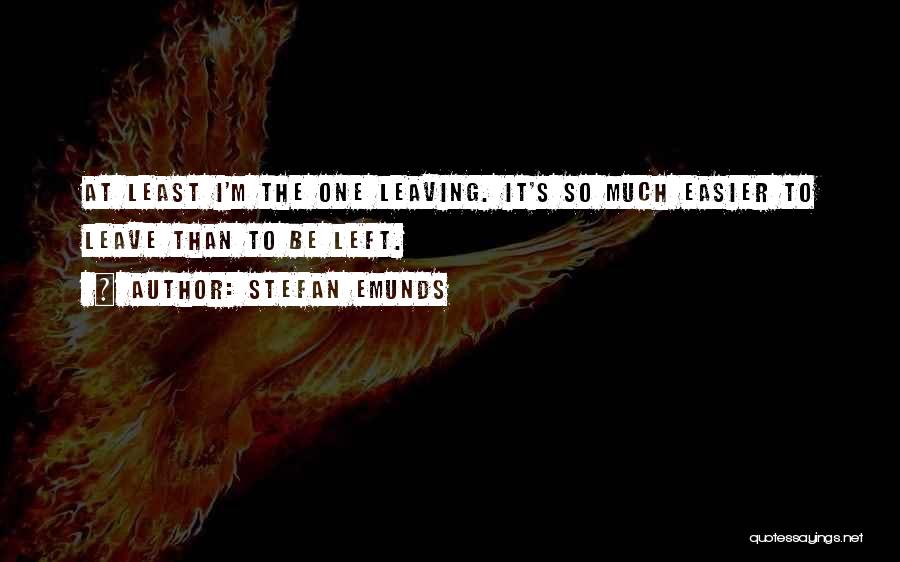 Stefan Emunds Quotes: At Least I'm The One Leaving. It's So Much Easier To Leave Than To Be Left.
