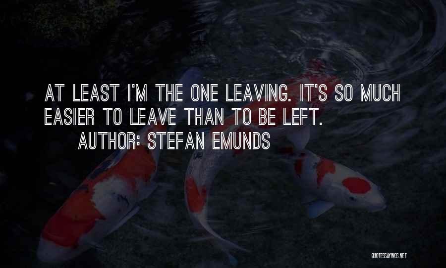 Stefan Emunds Quotes: At Least I'm The One Leaving. It's So Much Easier To Leave Than To Be Left.