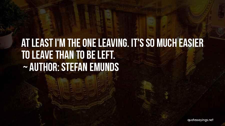 Stefan Emunds Quotes: At Least I'm The One Leaving. It's So Much Easier To Leave Than To Be Left.