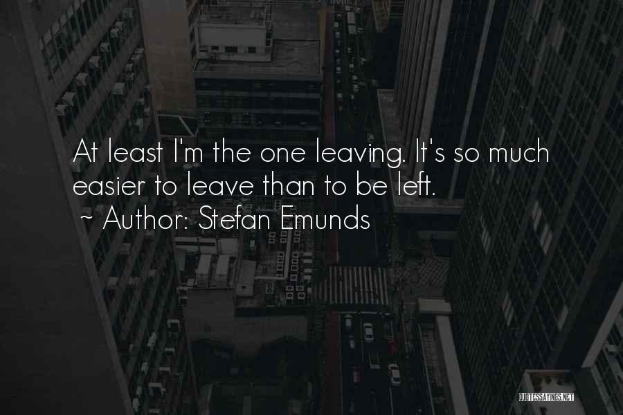 Stefan Emunds Quotes: At Least I'm The One Leaving. It's So Much Easier To Leave Than To Be Left.