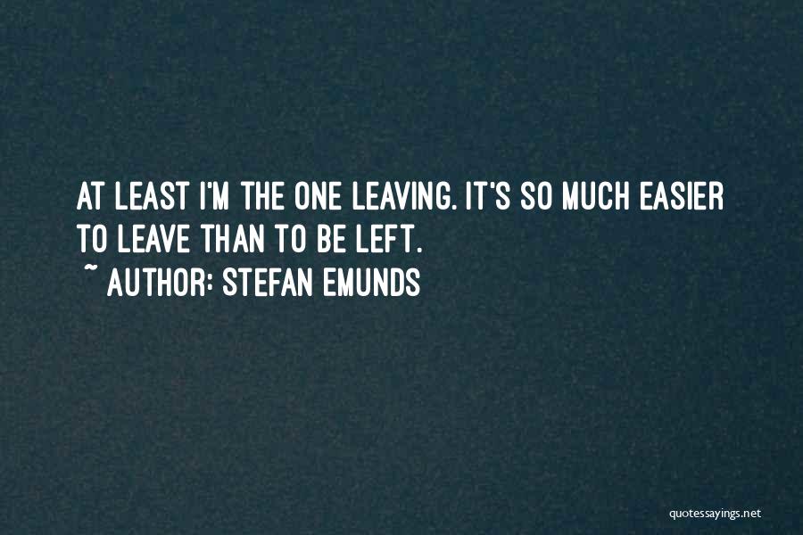 Stefan Emunds Quotes: At Least I'm The One Leaving. It's So Much Easier To Leave Than To Be Left.