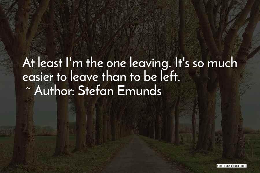 Stefan Emunds Quotes: At Least I'm The One Leaving. It's So Much Easier To Leave Than To Be Left.