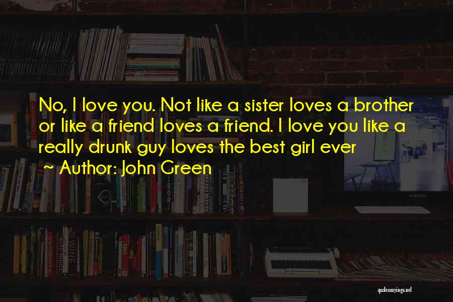 John Green Quotes: No, I Love You. Not Like A Sister Loves A Brother Or Like A Friend Loves A Friend. I Love