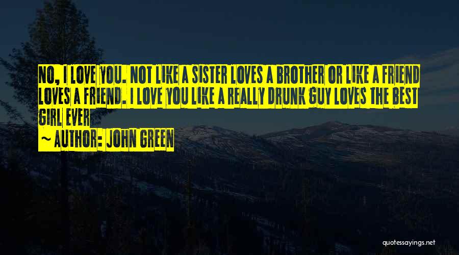 John Green Quotes: No, I Love You. Not Like A Sister Loves A Brother Or Like A Friend Loves A Friend. I Love