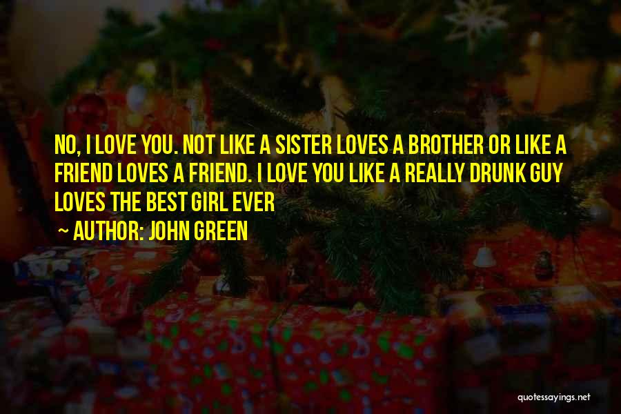 John Green Quotes: No, I Love You. Not Like A Sister Loves A Brother Or Like A Friend Loves A Friend. I Love