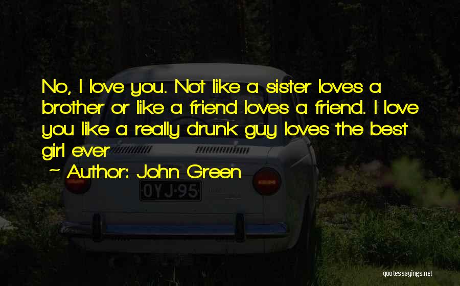 John Green Quotes: No, I Love You. Not Like A Sister Loves A Brother Or Like A Friend Loves A Friend. I Love