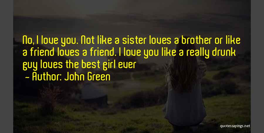 John Green Quotes: No, I Love You. Not Like A Sister Loves A Brother Or Like A Friend Loves A Friend. I Love