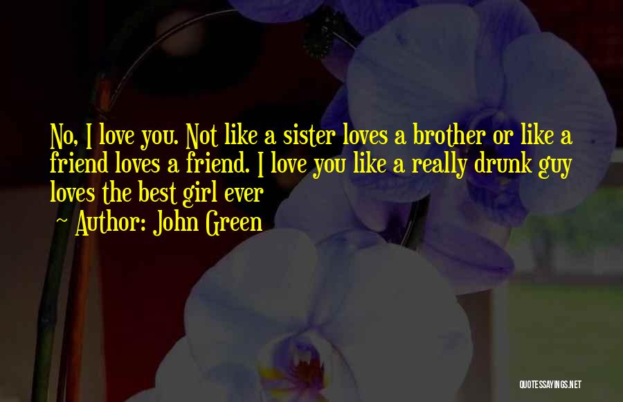 John Green Quotes: No, I Love You. Not Like A Sister Loves A Brother Or Like A Friend Loves A Friend. I Love