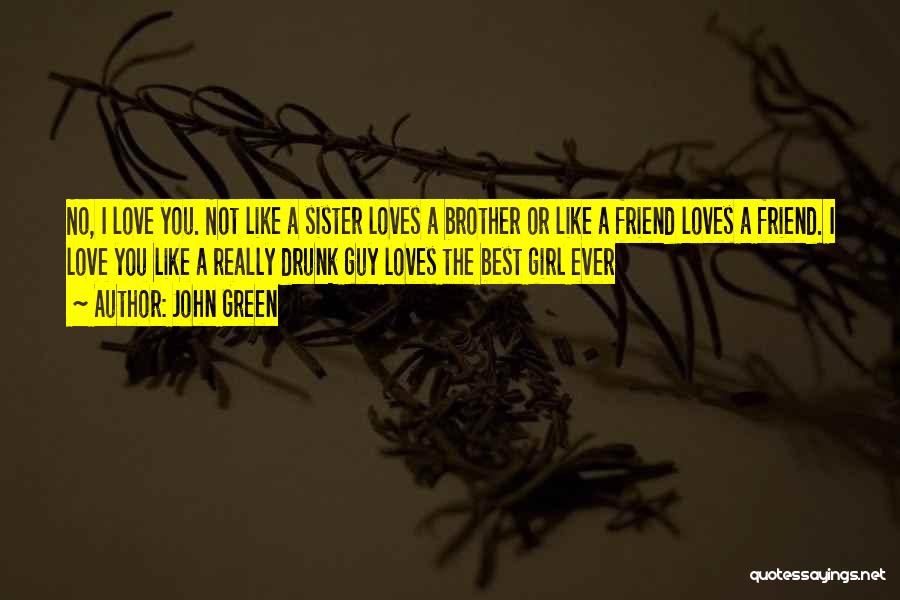 John Green Quotes: No, I Love You. Not Like A Sister Loves A Brother Or Like A Friend Loves A Friend. I Love