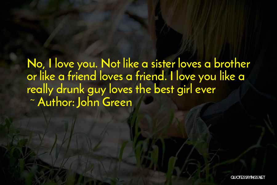 John Green Quotes: No, I Love You. Not Like A Sister Loves A Brother Or Like A Friend Loves A Friend. I Love