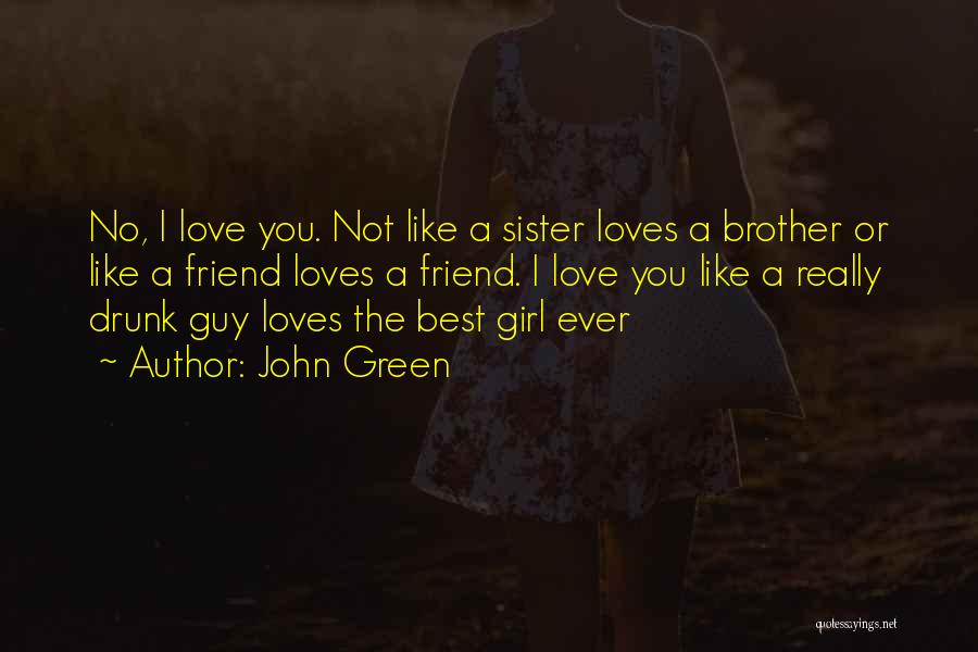 John Green Quotes: No, I Love You. Not Like A Sister Loves A Brother Or Like A Friend Loves A Friend. I Love