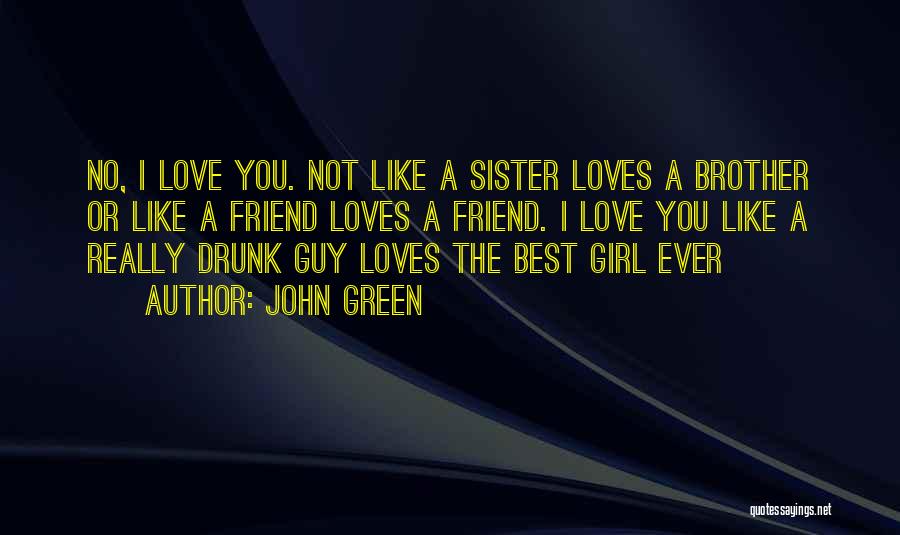 John Green Quotes: No, I Love You. Not Like A Sister Loves A Brother Or Like A Friend Loves A Friend. I Love