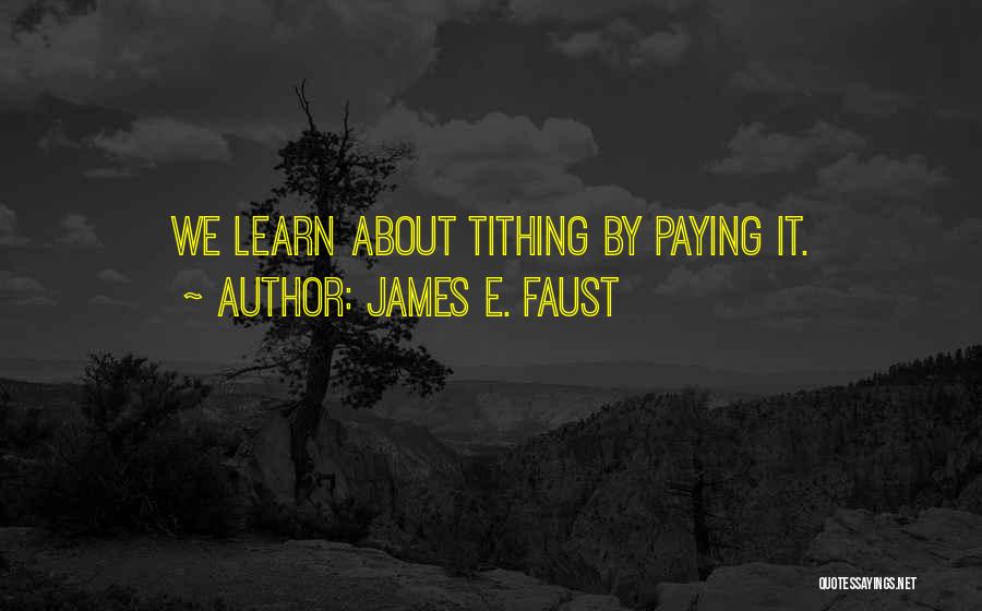 James E. Faust Quotes: We Learn About Tithing By Paying It.