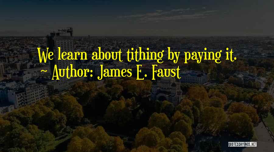 James E. Faust Quotes: We Learn About Tithing By Paying It.