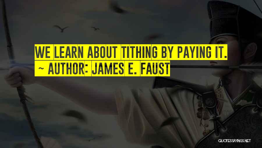 James E. Faust Quotes: We Learn About Tithing By Paying It.