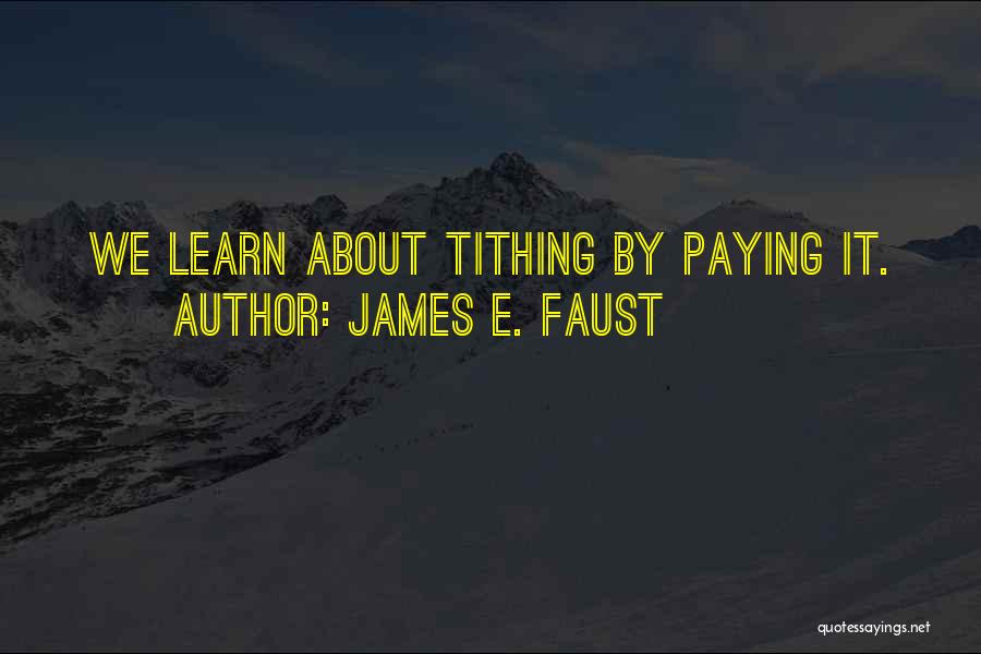 James E. Faust Quotes: We Learn About Tithing By Paying It.