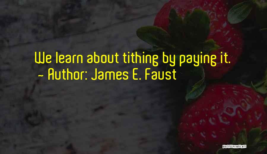 James E. Faust Quotes: We Learn About Tithing By Paying It.