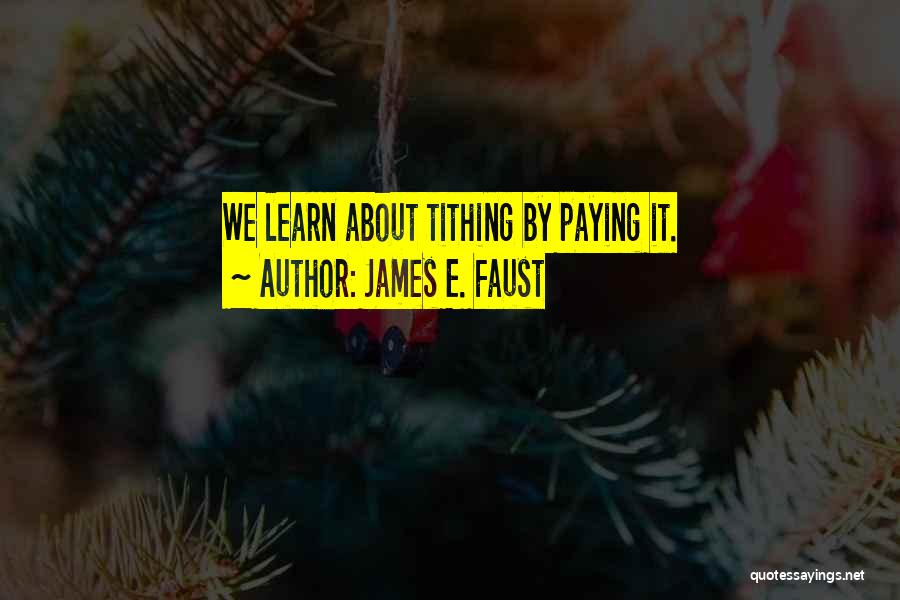 James E. Faust Quotes: We Learn About Tithing By Paying It.