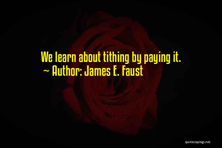 James E. Faust Quotes: We Learn About Tithing By Paying It.
