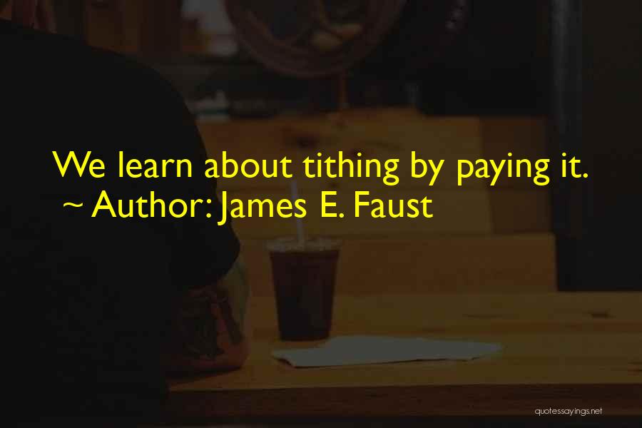 James E. Faust Quotes: We Learn About Tithing By Paying It.