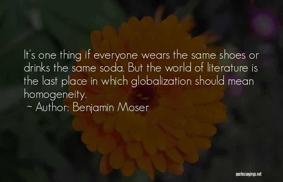 Benjamin Moser Quotes: It's One Thing If Everyone Wears The Same Shoes Or Drinks The Same Soda. But The World Of Literature Is