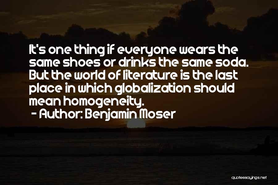 Benjamin Moser Quotes: It's One Thing If Everyone Wears The Same Shoes Or Drinks The Same Soda. But The World Of Literature Is