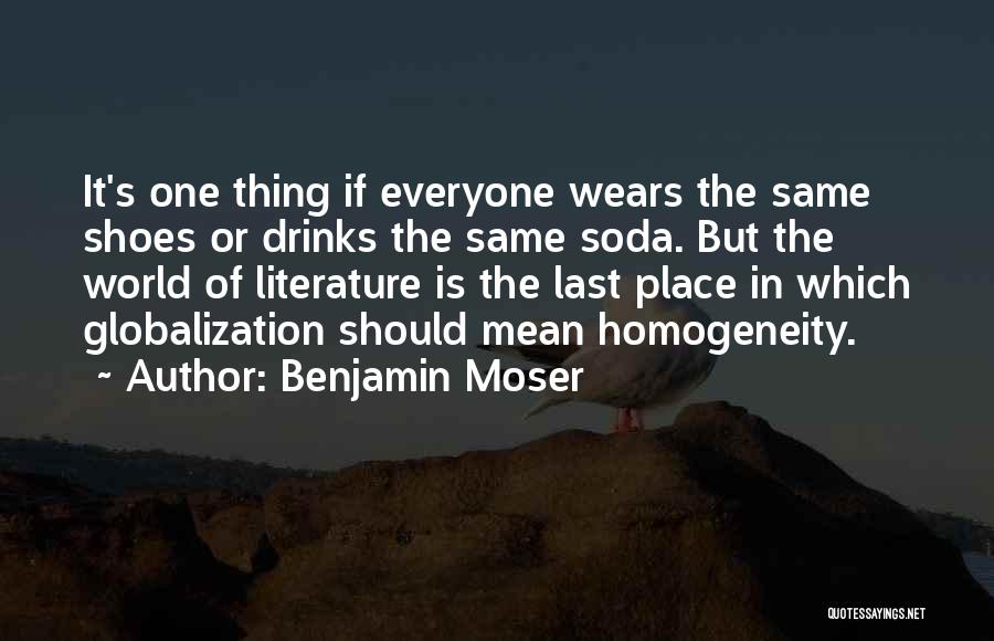 Benjamin Moser Quotes: It's One Thing If Everyone Wears The Same Shoes Or Drinks The Same Soda. But The World Of Literature Is