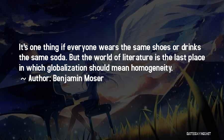 Benjamin Moser Quotes: It's One Thing If Everyone Wears The Same Shoes Or Drinks The Same Soda. But The World Of Literature Is