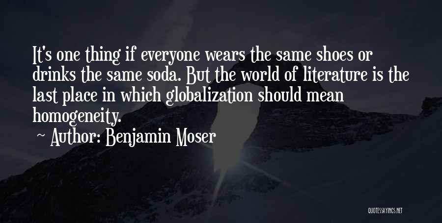 Benjamin Moser Quotes: It's One Thing If Everyone Wears The Same Shoes Or Drinks The Same Soda. But The World Of Literature Is