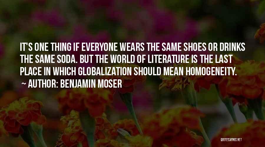 Benjamin Moser Quotes: It's One Thing If Everyone Wears The Same Shoes Or Drinks The Same Soda. But The World Of Literature Is