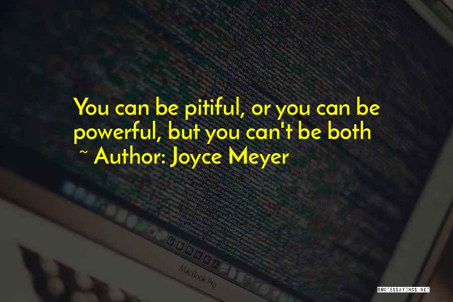 Joyce Meyer Quotes: You Can Be Pitiful, Or You Can Be Powerful, But You Can't Be Both