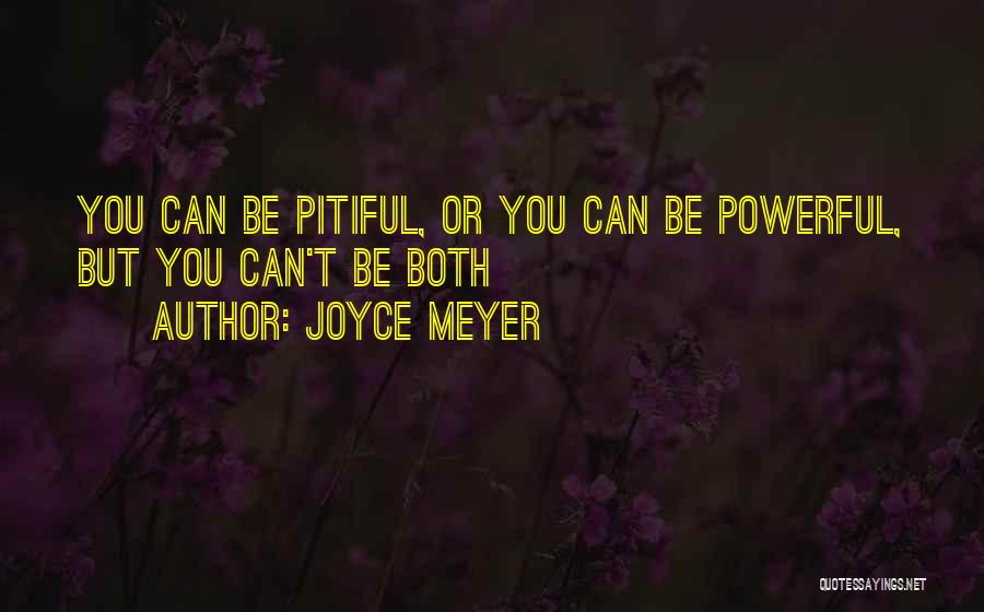 Joyce Meyer Quotes: You Can Be Pitiful, Or You Can Be Powerful, But You Can't Be Both