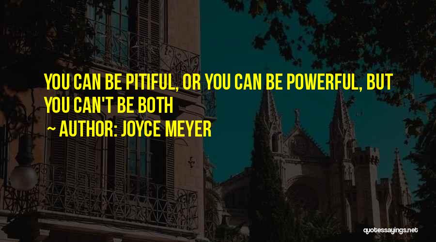 Joyce Meyer Quotes: You Can Be Pitiful, Or You Can Be Powerful, But You Can't Be Both