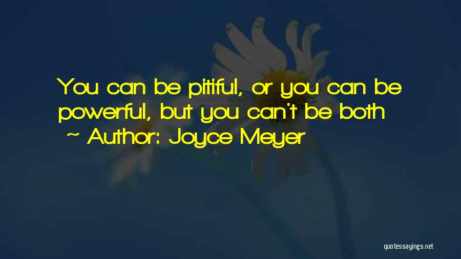 Joyce Meyer Quotes: You Can Be Pitiful, Or You Can Be Powerful, But You Can't Be Both