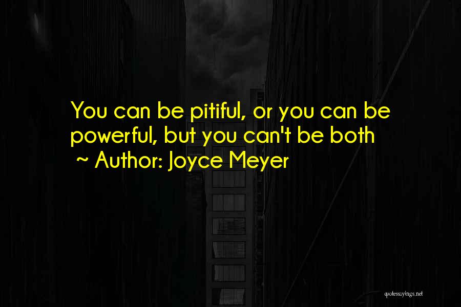 Joyce Meyer Quotes: You Can Be Pitiful, Or You Can Be Powerful, But You Can't Be Both