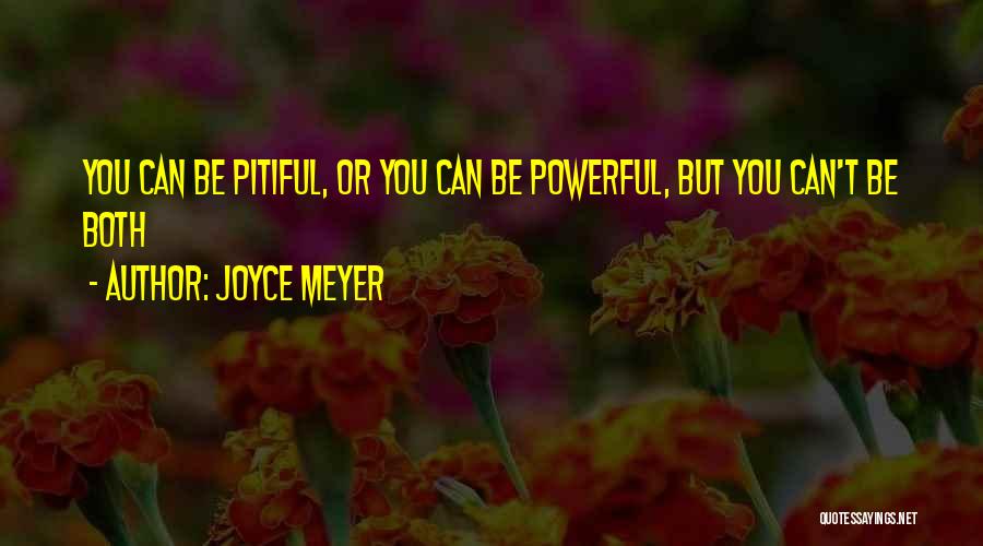Joyce Meyer Quotes: You Can Be Pitiful, Or You Can Be Powerful, But You Can't Be Both