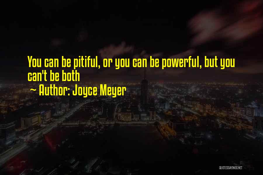 Joyce Meyer Quotes: You Can Be Pitiful, Or You Can Be Powerful, But You Can't Be Both