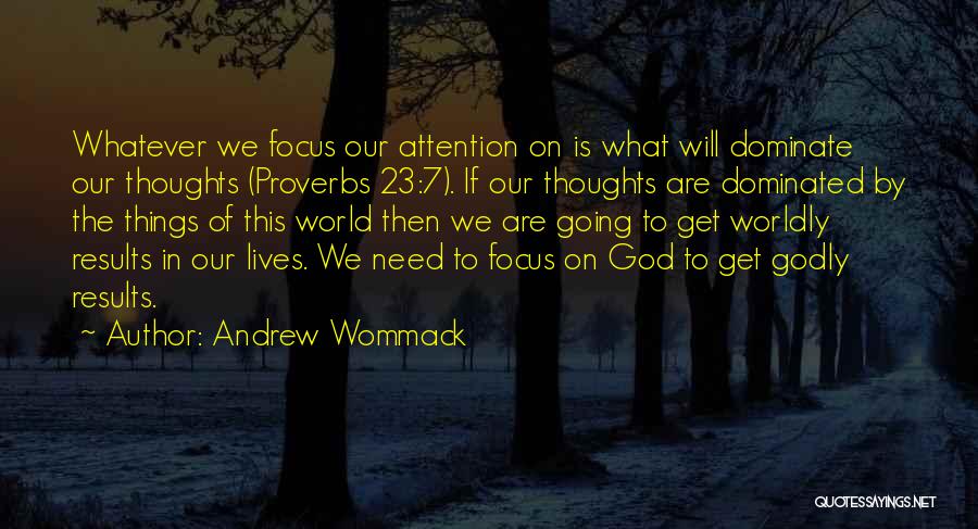 Andrew Wommack Quotes: Whatever We Focus Our Attention On Is What Will Dominate Our Thoughts (proverbs 23:7). If Our Thoughts Are Dominated By