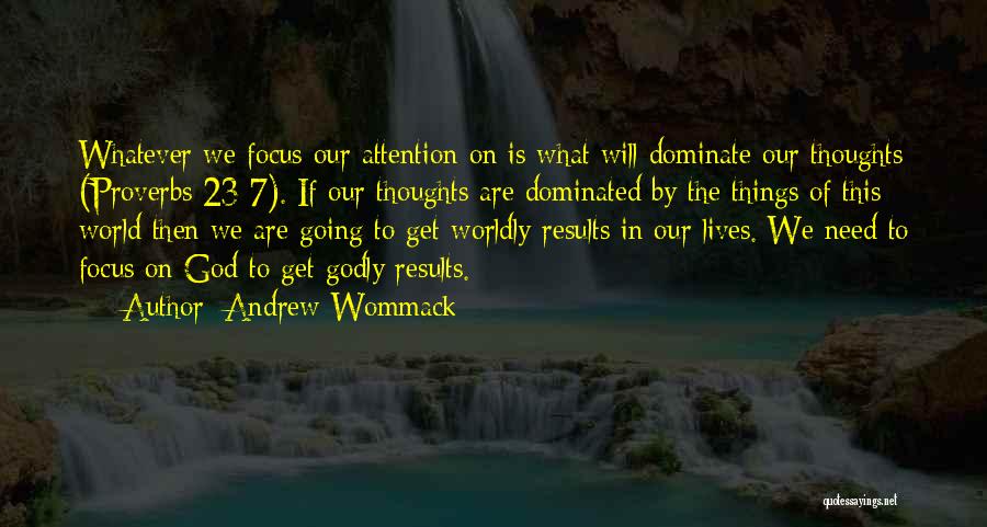 Andrew Wommack Quotes: Whatever We Focus Our Attention On Is What Will Dominate Our Thoughts (proverbs 23:7). If Our Thoughts Are Dominated By