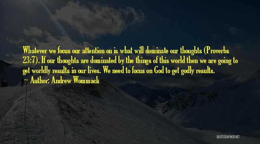 Andrew Wommack Quotes: Whatever We Focus Our Attention On Is What Will Dominate Our Thoughts (proverbs 23:7). If Our Thoughts Are Dominated By