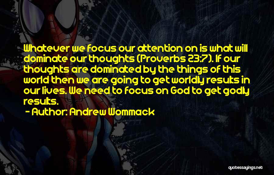 Andrew Wommack Quotes: Whatever We Focus Our Attention On Is What Will Dominate Our Thoughts (proverbs 23:7). If Our Thoughts Are Dominated By