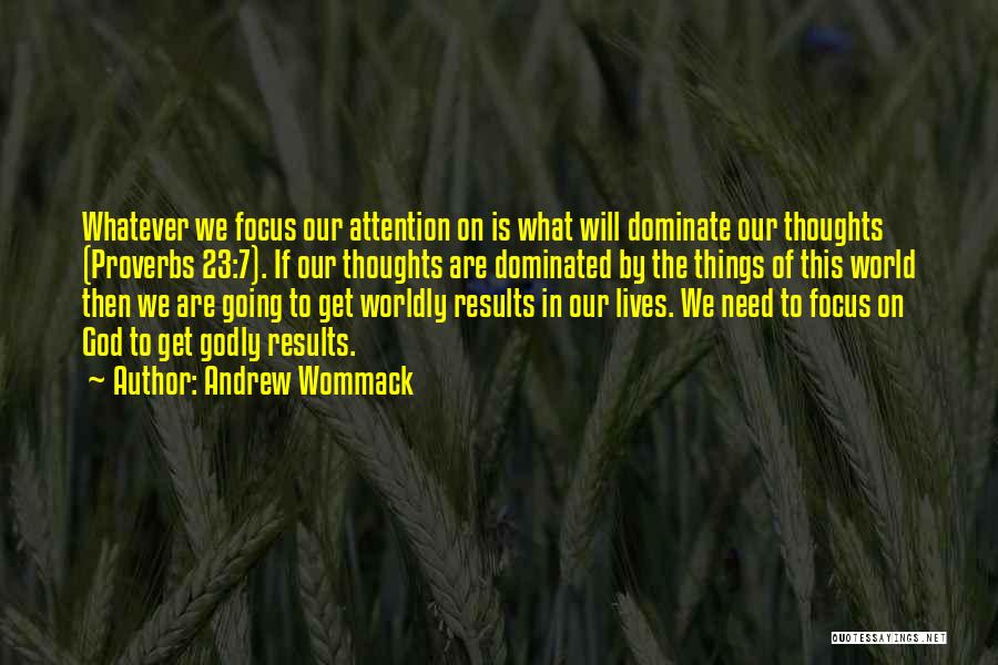 Andrew Wommack Quotes: Whatever We Focus Our Attention On Is What Will Dominate Our Thoughts (proverbs 23:7). If Our Thoughts Are Dominated By