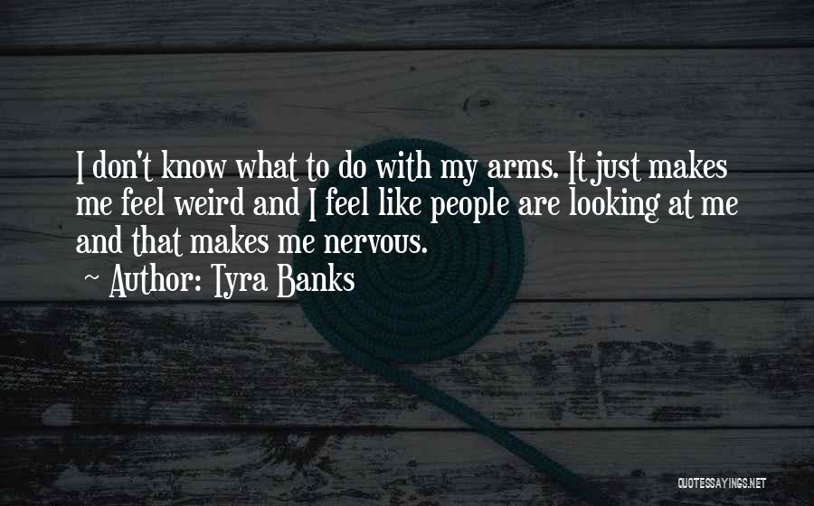 Tyra Banks Quotes: I Don't Know What To Do With My Arms. It Just Makes Me Feel Weird And I Feel Like People