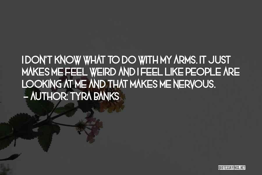 Tyra Banks Quotes: I Don't Know What To Do With My Arms. It Just Makes Me Feel Weird And I Feel Like People