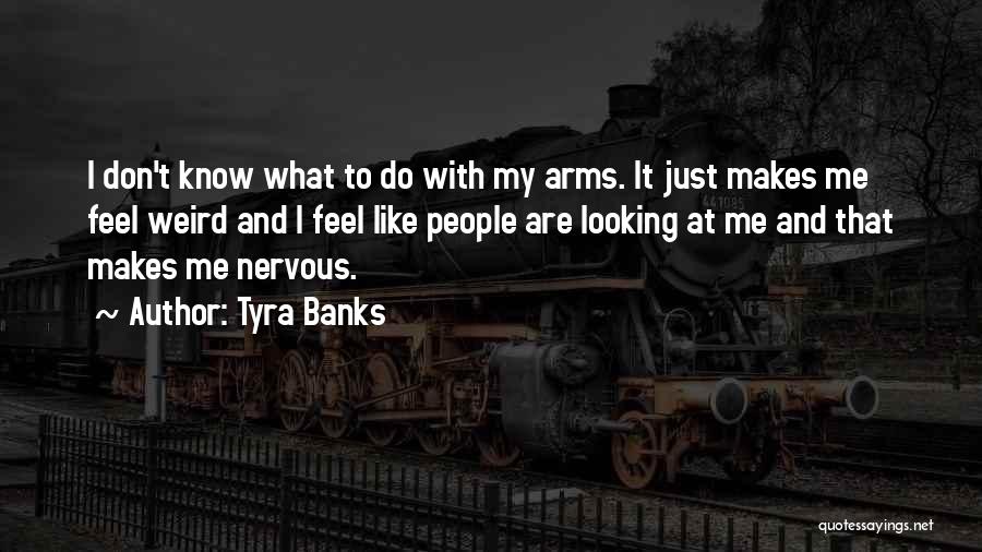 Tyra Banks Quotes: I Don't Know What To Do With My Arms. It Just Makes Me Feel Weird And I Feel Like People